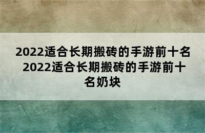 2022适合长期搬砖的手游前十名 2022适合长期搬砖的手游前十名奶块